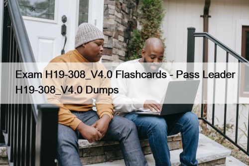Exam H19-308_V4.0 Flashcards - Pass Leader H19-308_V4.0 Dumps